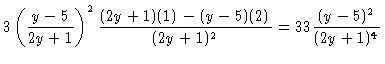 $\displaystyle 3 \left( \frac{y-5}{2y+1} \right)^2 \frac{(2y+1)(1) -
(y-5)(2)}{(2y+1)^2} = 33 \frac{(y-5)^2}{(2y+1)^4}$