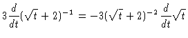 $\displaystyle 3\frac{d}{dt}(\sqrt{t} + 2)^{-1} = -3 (\sqrt{t}+
2)^{-2}\frac{d}{dt} \sqrt{t}$