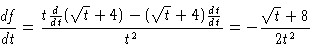 \begin{displaymath}\frac{df}{dt} = \frac{t \frac{d}{dt} (\sqrt{t} + 4) - (\sqrt{t} + 4)
\frac{dt}{dt}}{t^2} = -\frac{\sqrt{t} + 8}{2t^2}
\end{displaymath}