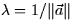 $\lambda = 1/\Vert\vec{a}\Vert$