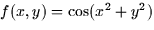 $f(x,y) = \cos (x^2 + y^2)$