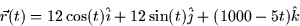 \begin{displaymath}
\vec{r} (t) = 12 \cos (t) \hat{i} + 12 \sin (t) \hat{j} + (1000-5t)\hat{k}\end{displaymath}