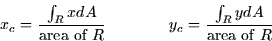 \begin{displaymath}
x_c = \frac{\int_R x dA}{\mbox{area of }R} \qquad \qquad
y_c = \frac{\int_R y dA}{\mbox{area of }R}\end{displaymath}