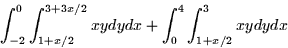 \begin{displaymath}
\int_{-2}^0 \int_{1 + x/2}^{3 + 3x/2} xy dy dx + \int_0^4 \int_{1 + x/2}^3
xy dy dx\end{displaymath}