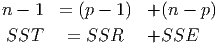 n - 1  = (p - 1)  + (n - p)
SST     = SSR     +SSE
      