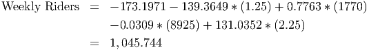 Weekly  Riders  =   - 173.1971 - 139.3649 * (1.25 ) + 0.7763 * (1770 )
                    - 0.0309 * (8925 ) + 131.0352 * (2.25 )

                =   1,045.744

