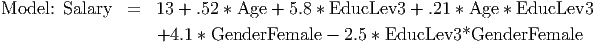 Model: Salary  =   13 + .52 * Age + 5.8 * EducLev3  + .21 * Age * EducLev3
                   +4.1 * GenderFemale  - 2.5 * EducLev3*GenderFemale
