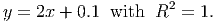 y =  2x + 0.1  with R2  = 1.
