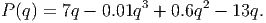 P (q) = 7q - 0.01q3 + 0.6q2 - 13q.
