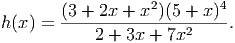         (3 + 2x + x2 )(5 + x )4
h(x) =  ---------------------.
            2 + 3x + 7x2
