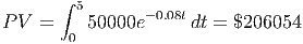        ∫ 5
P V  =    50000e -0.08tdt = $206054
        0
