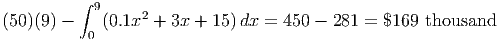          ∫ 9     2
(50)(9) -   (0.1x  + 3x + 15)dx =  450 - 281 = $169  thousand
          0
