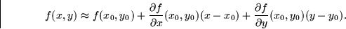 \begin{displaymath}
f(x,y) \approx f(x_0,y_0) + \frac{\partial f}{\partial x}(x_0,y_0) (x-x_0) + \frac{\partial f}{\partial y}(x_0,y_0) (y-y_0).\end{displaymath}