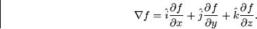 \begin{displaymath}
\nabla f = \hat{i} \frac{\partial f}{\partial x} + \hat{j}
\...
 ...partial f}{\partial y} + \hat{k} \frac{\partial f}{\partial z}.\end{displaymath}