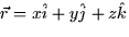 $\vec{r} = x\hat{i} + y\hat{j} + z\hat{k}$