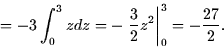 \begin{displaymath}
= -3\int_0^3 z dz = -\left.\frac{3}{2}z^2\right\vert _0^3 = -\frac{27}{2}.
 \end{displaymath}