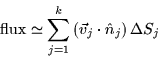 \begin{displaymath}
{\mbox{flux}}\simeq \sum_{j=1}^{k}\left( \vec{v}_{j}\cdot \hat{n}_{j}\right)
\Delta S_{j}
\end{displaymath}