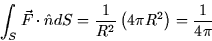 \begin{displaymath}
\int_{S}\vec{F}\cdot \hat{n}dS=\frac{1}{R^{2}}\left( 4\pi R^{2}\right) =\frac{1}{4\pi }
\end{displaymath}