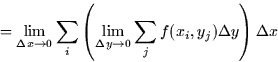 \begin{displaymath}
= \lim_{\Delta x \rightarrow 0} \sum_i \left(\lim_{\Delta y \rightarrow
0} \sum_j f(x_i,y_j) \Delta y \right) \Delta x \end{displaymath}