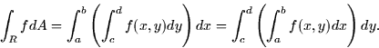 \begin{displaymath}
\int_R fdA = \int_a^b \left( \int_c^d f(x,y) dy \right) dx = \int_c^d
\left( \int_a^b f(x,y) dx \right) dy.\end{displaymath}