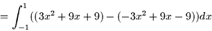 \begin{displaymath}
= \int_{-1}^1 ((3x^2 + 9x + 9) - (-3x^2 + 9x - 9)) dx \end{displaymath}