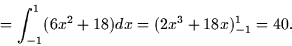 \begin{displaymath}
= \int_{-1}^1 (6x^2 + 18) dx = (2x^3 + 18x)_{-1}^1 = 40.\end{displaymath}