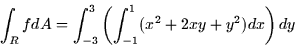 \begin{displaymath}
\int_R f dA =\int_{-3}^3 \left( \int_{-1}^1 (x^2 + 2xy + y^2) dx
\right) dy\end{displaymath}