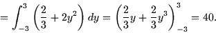 \begin{displaymath}
= \int_{-3}^3 \left( \frac{2}{3} + 2y^2 \right) dy = \left(\frac{2}{3}y
+ \frac{2}{3}y^3 \right)_{-3}^3 = 40.\end{displaymath}