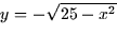 $y = -\sqrt{25 - x^2}$