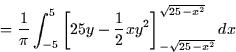\begin{displaymath}
= \frac{1}{\pi} \int_{-5}^5 \left[ 25y - \frac{1}{2}xy^2
\right]_{-\sqrt{25-x^2}}^{\sqrt{25-x^2}} dx \end{displaymath}