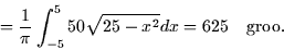 \begin{displaymath}
= \frac{1}{\pi} \int_{-5}^5 50\sqrt{25 - x^2} dx = 625 \quad
\mbox{groo}.\end{displaymath}