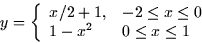 \begin{displaymath}
y = \left\{ \begin{array}
{ll} x/2 + 1, & -2 \le x \le 0 \\ 1 - x^2 & 0 \le x \le 1 \end{array} \right.\end{displaymath}