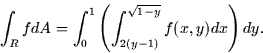 \begin{displaymath}
\int_R fdA = \int_0^1 \left( \int_{2(y-1)}^{\sqrt{1-y}} f(x,y) dx \right)
dy.\end{displaymath}