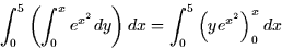 \begin{displaymath}
\int_0^5 \left( \int_0^x e^{x^2} dy \right) dx = \int_0^5 \left(
ye^{x^2} \right)_0^x dx \end{displaymath}