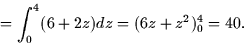 \begin{displaymath}
= \int_0^4 (6 + 2z) dz = (6z + z^2)_0^4 = 40.\end{displaymath}