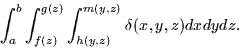\begin{displaymath}
\int_a^b \int_{f(z)}^{g(z)} \int_{h(y,z)}^{m(y,z)} \delta (x,y,z) dx dy dz.\end{displaymath}