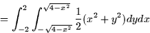 \begin{displaymath}
= \int_{-2}^2 \int_{-\sqrt{4-x^2}}^{\sqrt{4-x^2}} \frac{1}{2}(x^2 +
y^2) dy dx \end{displaymath}