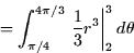 \begin{displaymath}
= \int_{\pi/4}^{4\pi/3} \left.\frac{1}{3}r^3\right\vert _2^3 d\theta \end{displaymath}