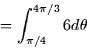 \begin{displaymath}
= \int_{\pi/4}^{4\pi/3} 6 d\theta \end{displaymath}