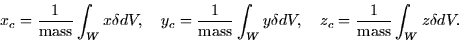 \begin{displaymath}
x_c = \frac{1}{\mbox{mass}}\int_W x\delta dV, \quad
y_c = \f...
 ...y\delta dV, \quad
z_c = \frac{1}{\mbox{mass}}\int_W z\delta dV.\end{displaymath}