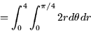 \begin{displaymath}
= \int_0^4 \int_0^{\pi/4} 2r d\theta dr \end{displaymath}