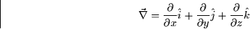 \begin{displaymath}
\vec{\nabla} = \frac{\partial}{\partial x} \hat{i} +
\frac{\partial}{\partial y} \hat{j} + \frac{\partial}{\partial z}\hat{k}\end{displaymath}