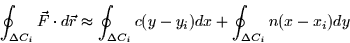 \begin{displaymath}
\oint_{\Delta C_i} \vec{F} \cdot d\vec{r} \approx \oint_{\Delta C_i} c(y -
y_i)dx + \oint_{\Delta C_i} n(x - x_i)dy\end{displaymath}