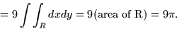 \begin{displaymath}
= 9 \int \int_R dx dy = 9(\mbox{area of R}) = 9\pi.\end{displaymath}