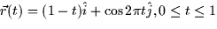 $\vec{r}(t) = (1 - t)\hat{i} + \cos 2\pi t
\hat{j}, 0 \le t \le 1$