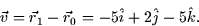 \begin{displaymath}
\vec{v} = \vec{r}_1 - \vec{r}_0 = -5 \hat{i} + 2 \hat{j} -5\hat{k}.\end{displaymath}