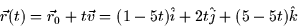 \begin{displaymath}
\vec{r}(t) = \vec{r}_0 + t \vec{v} = (1 - 5t)\hat{i} + 2t \hat{j} + (5 -
5t) \hat{k}\end{displaymath}