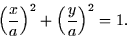 \begin{displaymath}
\left( \frac{x}{a} \right)^2 + \left( \frac{y}{a} \right)^2 = 1.\end{displaymath}