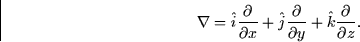 \begin{displaymath}
\nabla = \hat{i} \frac{\partial}{\partial x} + \hat{j}
\frac{\partial}{\partial y} + \hat{k} \frac{\partial}{\partial z}.\end{displaymath}