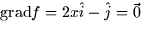 $\mbox{grad} f = 2x \hat{i} -
\hat{j} = \vec{0}$